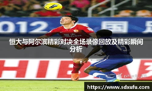 恒大与阿尔滨精彩对决全场录像回放及精彩瞬间分析