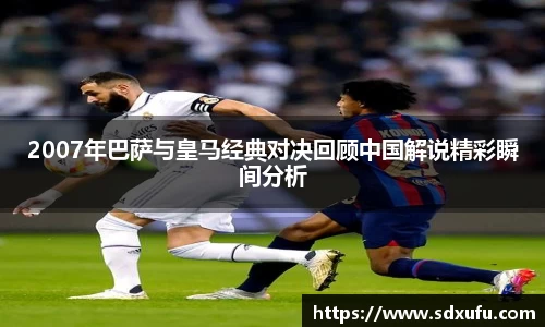 2007年巴萨与皇马经典对决回顾中国解说精彩瞬间分析