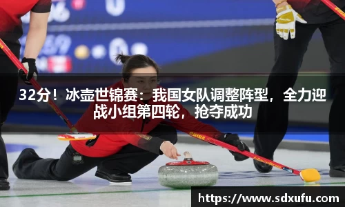 32分！冰壶世锦赛：我国女队调整阵型，全力迎战小组第四轮，抢夺成功