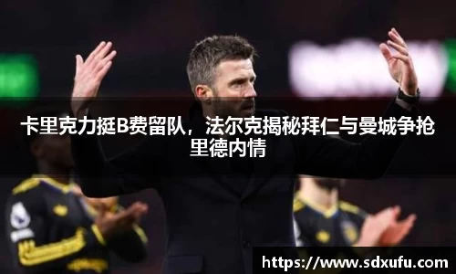 卡里克力挺B费留队，法尔克揭秘拜仁与曼城争抢里德内情